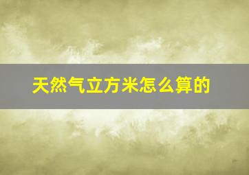 天然气立方米怎么算的