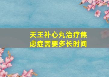 天王补心丸治疗焦虑症需要多长时间