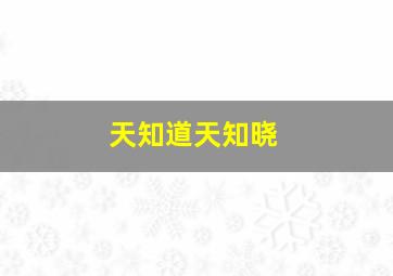 天知道天知晓