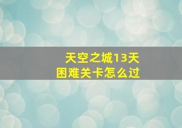 天空之城13天困难关卡怎么过