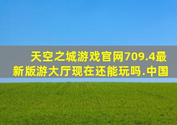 天空之城游戏官网709.4最新版游大厅现在还能玩吗.中国