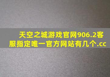 天空之城游戏官网906.2客服指定唯一官方网站有几个.cc