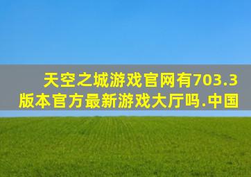 天空之城游戏官网有703.3版本官方最新游戏大厅吗.中国