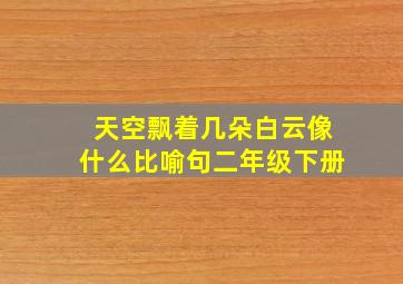 天空飘着几朵白云像什么比喻句二年级下册