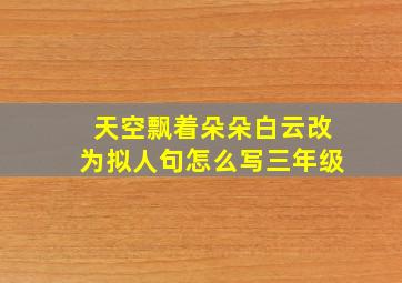 天空飘着朵朵白云改为拟人句怎么写三年级