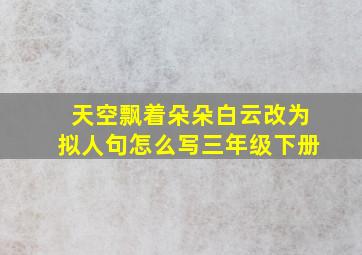 天空飘着朵朵白云改为拟人句怎么写三年级下册