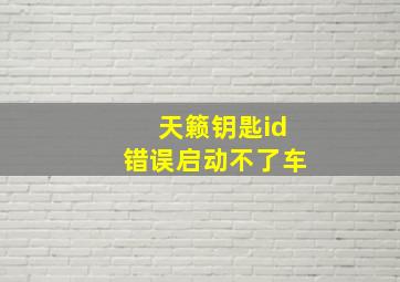 天籁钥匙id错误启动不了车