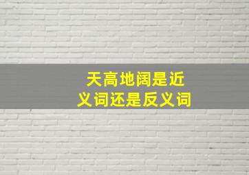 天高地阔是近义词还是反义词