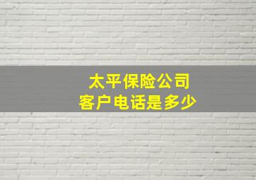 太平保险公司客户电话是多少