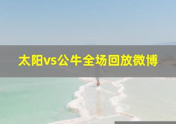 太阳vs公牛全场回放微博