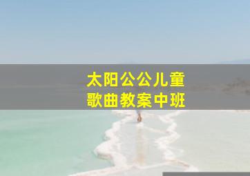 太阳公公儿童歌曲教案中班