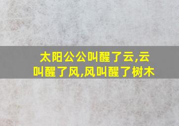 太阳公公叫醒了云,云叫醒了风,风叫醒了树木