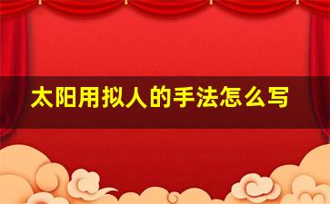 太阳用拟人的手法怎么写