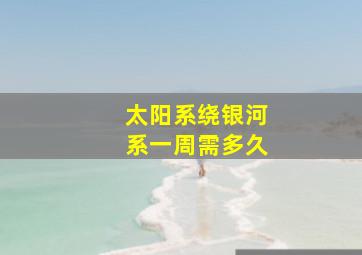 太阳系绕银河系一周需多久