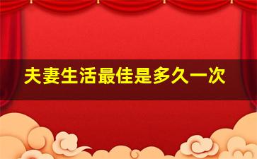 夫妻生活最佳是多久一次