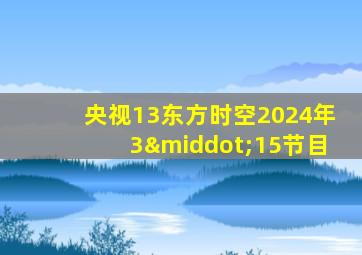 央视13东方时空2024年3·15节目