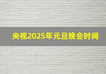 央视2025年元旦晚会时间