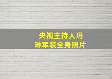 央视主持人冯琳军装全身照片