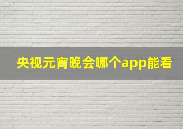 央视元宵晚会哪个app能看