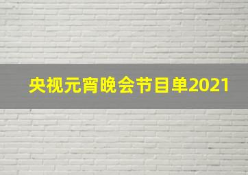 央视元宵晚会节目单2021