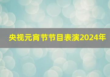 央视元宵节节目表演2024年