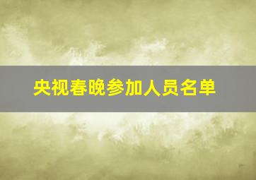 央视春晚参加人员名单