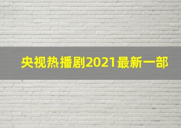 央视热播剧2021最新一部