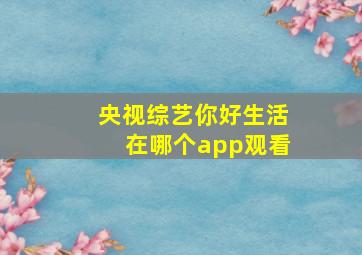 央视综艺你好生活在哪个app观看