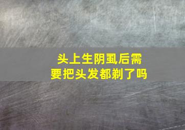 头上生阴虱后需要把头发都剃了吗