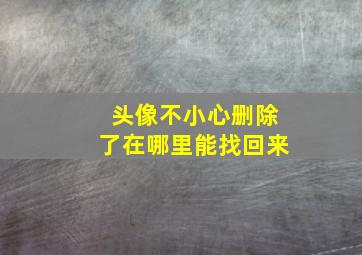 头像不小心删除了在哪里能找回来