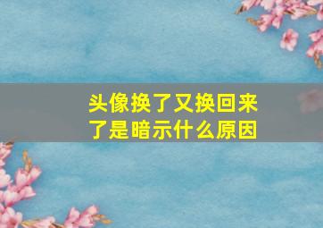 头像换了又换回来了是暗示什么原因