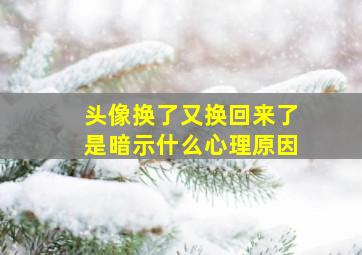 头像换了又换回来了是暗示什么心理原因