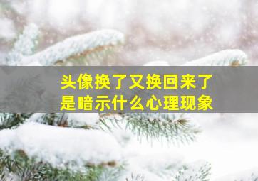 头像换了又换回来了是暗示什么心理现象