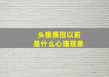 头像换回以前是什么心理现象