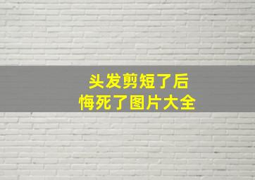 头发剪短了后悔死了图片大全