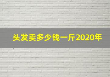 头发卖多少钱一斤2020年