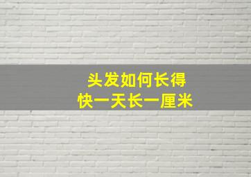 头发如何长得快一天长一厘米