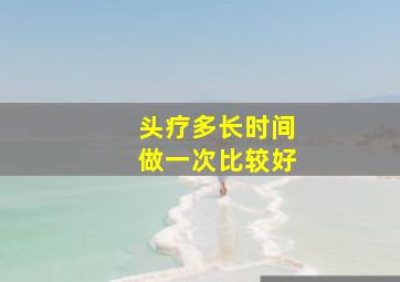 头疗多长时间做一次比较好