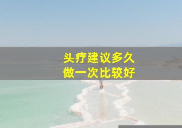 头疗建议多久做一次比较好