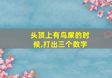 头顶上有鸟屎的时候,打出三个数字