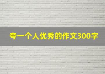 夸一个人优秀的作文300字