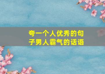 夸一个人优秀的句子男人霸气的话语