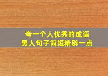 夸一个人优秀的成语男人句子简短精辟一点