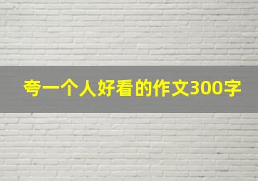 夸一个人好看的作文300字