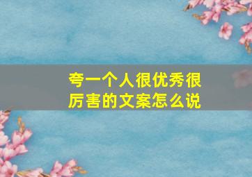 夸一个人很优秀很厉害的文案怎么说