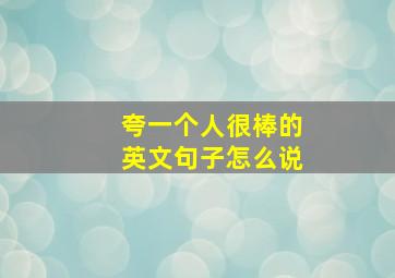 夸一个人很棒的英文句子怎么说