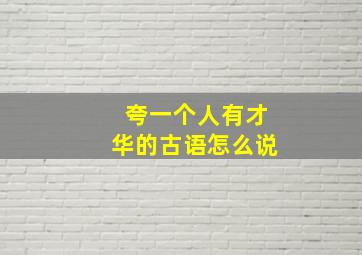 夸一个人有才华的古语怎么说