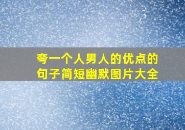 夸一个人男人的优点的句子简短幽默图片大全