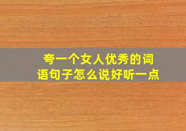 夸一个女人优秀的词语句子怎么说好听一点