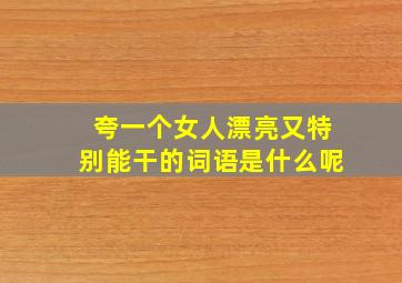 夸一个女人漂亮又特别能干的词语是什么呢